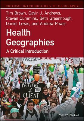 Health Geographies: A Critical Introduction by Steven Cummins, Gavin J. Andrews, Tim Brown