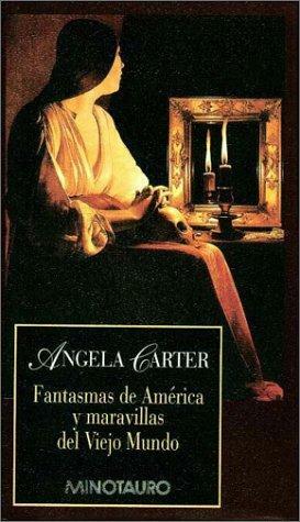 Fantasmas de America y Maravillas del Viejo Mundo by Angela Carter