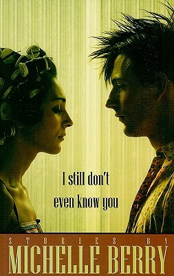 I Still Don't Even Know You by Michelle Berry