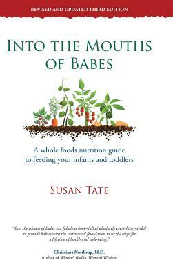 Into the Mouths of Babes: A Whole Foods Nutrition Guide to Feeding Your Infants and Toddlers by Susan Tate