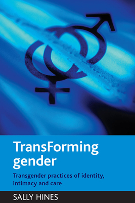 Transforming Gender: Transgender Practices of Identity, Intimacy and Care by Sally Hines