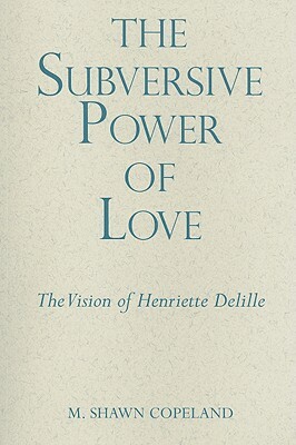 The Subversive Power of Love: The Vision of Henriette Delille by M. Shawn Copeland