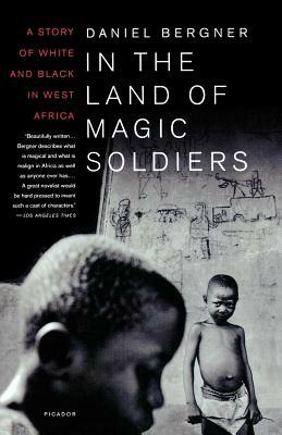 In the Land of Magic Soldiers: A Story of White and Black in West Africa by Daniel Bergner