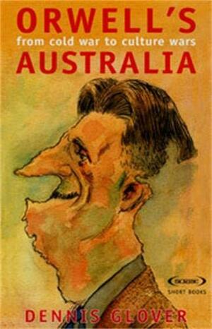 Orwell's Australia: From Cold War to Culture Wars by Dennis Glover