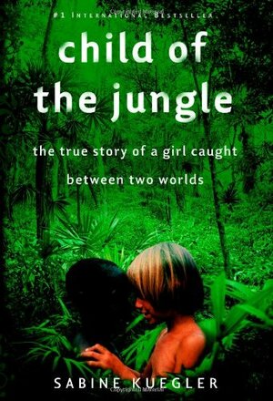 Child of the Jungle: The True Story of a Girl Caught Between Two Worlds by Sabine Kuegler