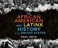 An African American and Latinx History: An African American and Latinx History of the United States by Paul Ortiz