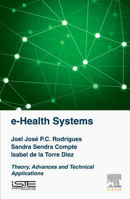 E-Health Systems: Theory and Technical Applications by Isabel de la Torre Díez, Sandra Sendra Compte, Joel J. P. C. Rodrigues
