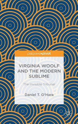 Virginia Woolf and the Modern Sublime: The Invisible Tribunal by Daniel T. O'Hara