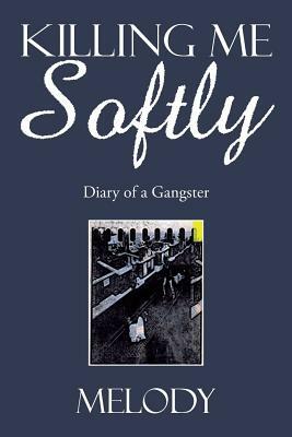 Killing Me Softly: Diary of a Gangster by Melody