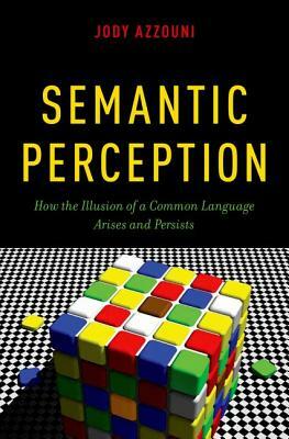 Semantic Perception: How the Illusion of a Common Language Arises and Persists by Jody Azzouni
