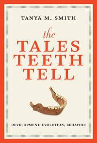 The Tales Teeth Tell: Development, Evolution, Behavior by Tanya M. Smith