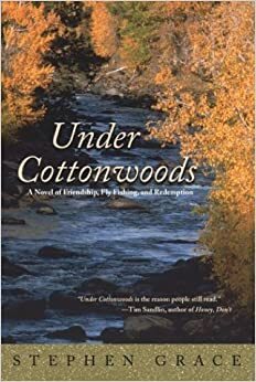 Under Cottonwoods: A Novel of Friendship, Fly Fishing, and Redemption by Stephen Grace