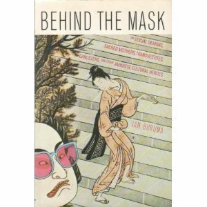 Behind the Mask: On Sexual Demons, Sacred Mothers, Transvestites, Gangsters, Drifters and other Japanese Cultural Heroes by Ian Buruma