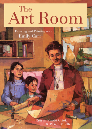 The Art Room: Drawing and Painting with Emily Carr by Susan Vande Griek, Pascal Milelli