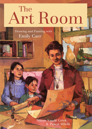 The Art Room: Drawing and Painting with Emily Carr by Pascal Milelli, Susan Vande Griek