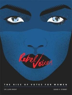 Rebel Voices : The Rise of Votes for Women by Eve Lloyd Knight, Louise K. Stewart