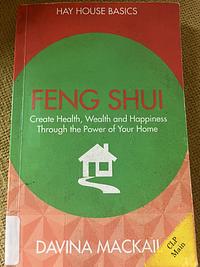Feng Shui: Create Health, Wealth and Happiness Through the Power of Your Home by Davina MacKail