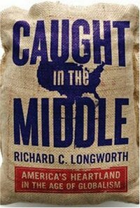 Caught in the Middle: America's Heartland in the Age of Globalism by Richard C. Longworth