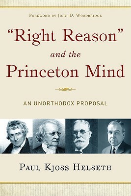 Right Reason and the Princeton Mind: An Unorthodox Proposal by Paul Kjoss Helseth