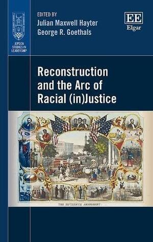 Reconstruction and the Arc of Racial (in)justice by Julian Maxwell Hayter, George R. Goethals