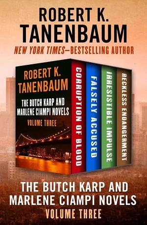 The Butch Karp and Marlene Ciampi Novels Volume Three: Corruption of Blood, Falsely Accused, Irresistible Impulse, and Reckless Endangerment by Robert K. Tanenbaum