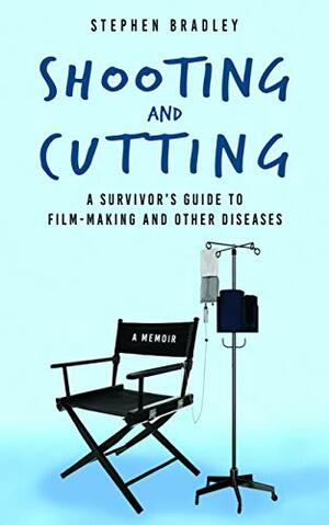Shooting and Cutting:: A Survivor's Guide to Film-making and Other Diseases by Stephen Bradley