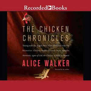 The Chicken Chronicles: Sitting with the Angels Who Have Returned with My Memories: Glorious, Rufus, Gertrude Stein, Splendor, Hortensia, Agnes of God, The Gladyses, & Babe: A Memoir by Alice Walker