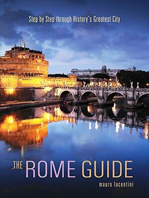 The Rome Guide: Step by Step Through the Art, Culture and History of the Eternal City by Jack Lucentini, Eric J. Lucentini, Mauro Lucentini