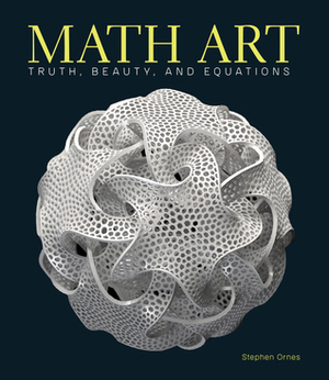 Math Art: Truth, Beauty, and Equations by Stephen Ornes