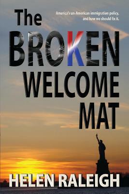 The Broken Welcome Mat: America's un-American immigration policy, and how we should fix it. by Helen Raleigh