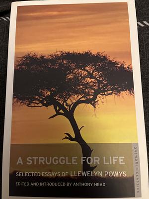 A Struggle for Life: Selected Essays of Llewelyn Powys by Anthony Head