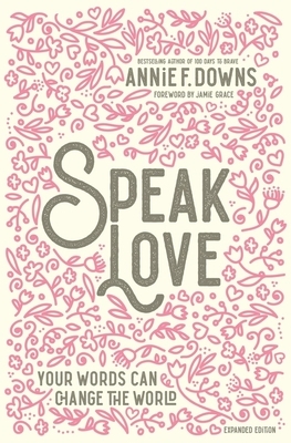 Speak Love: Your Words Can Change the World by Annie F. Downs