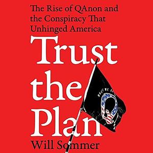 Trust the Plan: The Rise of Qanon and the Conspiracy That Unhinged America by Will Sommer, Will Sommer