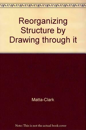 Reorganizing structure by drawing through it: Zeichnung bei Gordon Matta-Clark : Werkverzeichnis by Sabine Breitwieser