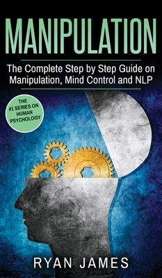 Manipulation: The Complete Step by Step Guide on Manipulation, Mind Control and NLP (Manipulation Series) (Volume 3) by Ryan James