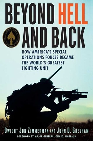 Beyond Hell and Back: How America's Special Operations Forces Became the World's Greatest Fighting Unit by Dwight Jon Zimmerman, John D. Gresham