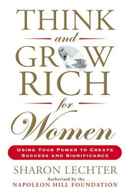 Think and Grow Rich for Women: Using Your Power to Create Success and Significance by Sharon Lechter