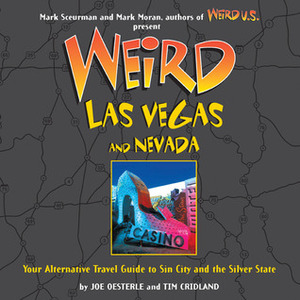 Weird Las Vegas and Nevada: Your Alternative Travel Guide to Sin City and the Silver State by Joe Oesterle, Tim Cridland, Mark Sceurman, Mark Moran
