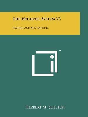 The Hygienic System V3: Fasting And Sun Bathing by Herbert M. Shelton