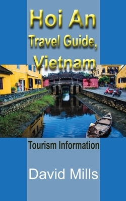 Hoi An Travel Guide, Vietnam: Tourism Information by David Mills