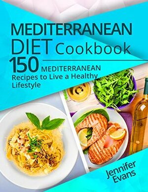 Mediterranean Diet Cookbook: 150 Mediterranean Recipes to Live a Healthy Lifestyle by Jennifer Evans