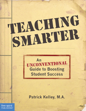 Teaching Smarter: An Unconventional Guide to Boosting Student Success by Patrick Kelley