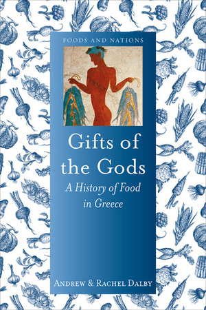 Gifts of the Gods: A History of Food in Greece by Andrew Dalby, Rachel Dalby