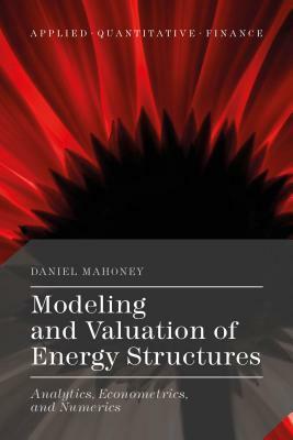 Modeling and Valuation of Energy Structures: Analytics, Econometrics, and Numerics by Daniel Mahoney