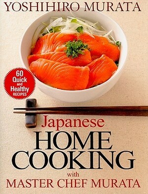 Japanese Home Cooking with Master Chef Murata: 60 Quick and Healthy Recipes by Yoshihiro Murata