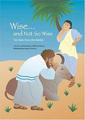 Wise and Not So Wise: Ten Tales from the Rabbis by Phillis Gershator, Alexa Ginsburg