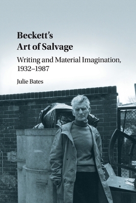 Beckett's Art of Salvage: Writing and Material Imagination, 1932-1987 by Julie Bates