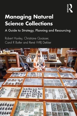 Managing Natural Science Collections: A Guide to Strategy, Planning and Resourcing by Robert Huxley, Christiane Quaisser, Carol R. Butler