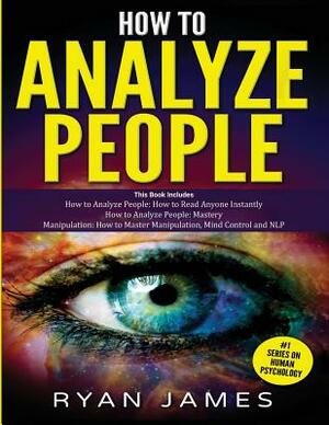 How to Analyze People: 3 Books in 1 - How to Master the Art of Reading and Influencing Anyone Instantly Using Body Language, Human Psychology by Ryan James