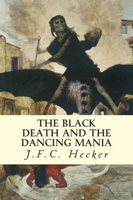 The Black Death and The Dancing Mania by J. F. C. Hecker